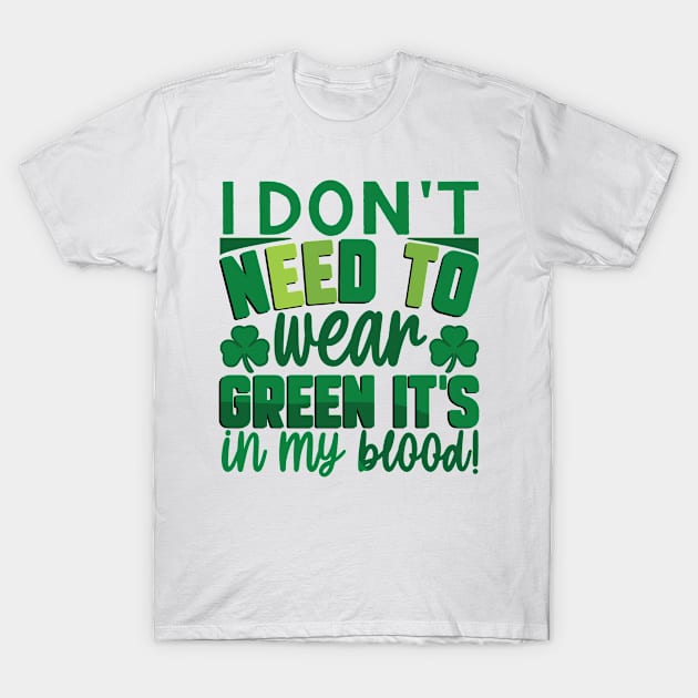 I Don't Need To Wear Green It's In My Blood T-Shirt by MZeeDesigns